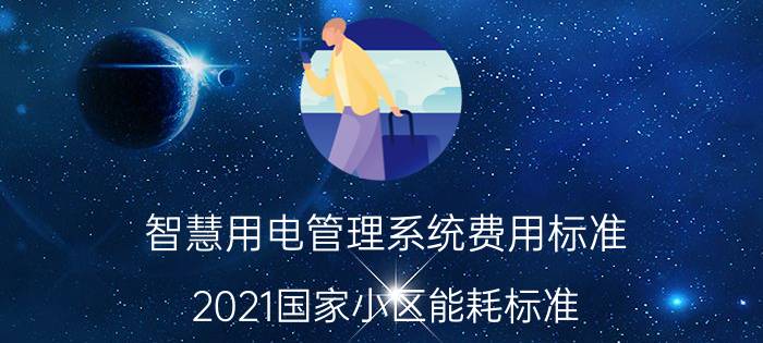 智慧用电管理系统费用标准 2021国家小区能耗标准？